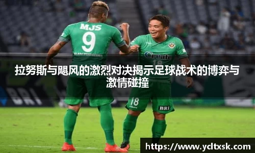 拉努斯与飓风的激烈对决揭示足球战术的博弈与激情碰撞